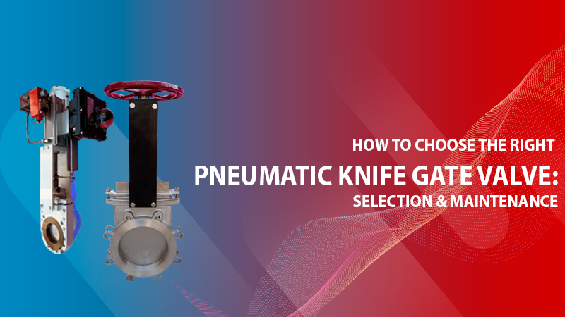 How to Choose the Right Pneumatic Knife Gate Valve: Selection & Maintenance