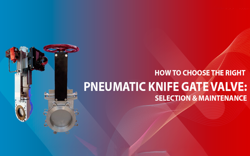 How to Choose the Right Pneumatic Knife Gate Valve: Selection & Maintenance