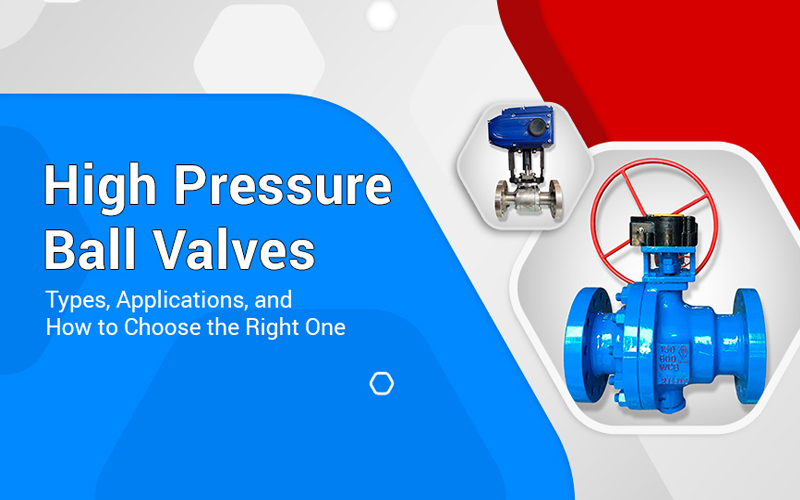 High Pressure Ball Valves: Types, Applications, and How to Choose the Right One
